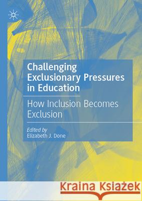 Challenging Exclusionary Pressures in Education: How Inclusion Becomes Exclusion Elizabeth J. Done 9783032077684 Palgrave MacMillan