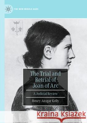 The Trial and Retrial of Joan of Arc: A Judicial Review Henry Ansgar Kelly 9783032078865 Palgrave MacMillan