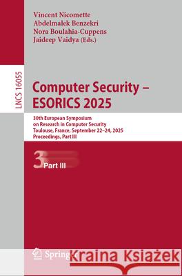 Computer Security - Esorics 2025: 30th European Symposium on Research in Computer Security, Toulouse, France, September 22-24, 2025, Proceedings, Part Vincent Nicomette Abdelmalek Benzekri Nora Cuppens-Boulahia 9783032078933 Springer