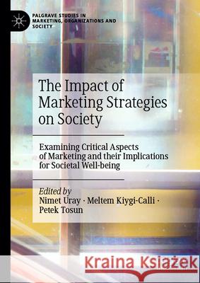 The Impact of Marketing Strategies on Society: Examining Critical Aspects of Marketing and Their Implications for Societal Well-Being Nimet Uray Meltem Kiygi-Calli Petek Tosun 9783032084224 Palgrave MacMillan
