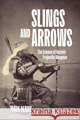 Slings and Arrows: The Science of Ancient Projectile Weapons Mark Denny 9783032085627 Springer