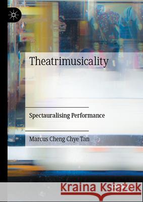 Theatrimusicality: Spectauralising Performance Marcus Tan 9783032085832