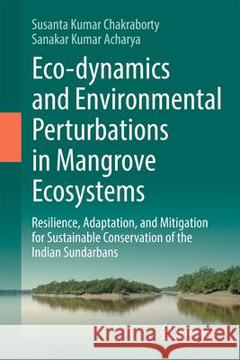 Eco-Dynamics and Environmental Perturbations in Mangrove Ecosystems: Resilience, Adaptation, and Mitigation for Sustainable Conservation of the Indian Susanta Kumar Chakraborty Sankar Kumar Acharya 9783032087096