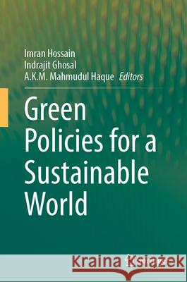 Green Policies for a Sustainable World Imran Hossain Indrajit Ghosal A. K. M. Mahmudul Haque 9783032088277 Springer