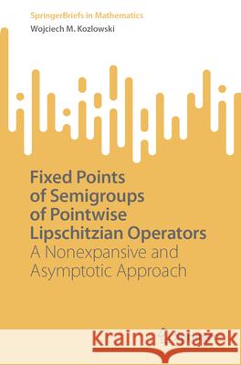 Fixed Points of Semigroups of Pointwise Lipschitzian Operators: A Nonexpansive and Asymptotic Approach Wojciech M. Kozlowski 9783032088680 Springer