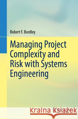 Managing Project Complexity and Risk with Systems Engineering Robert F. Bordley 9783032089007 Springer
