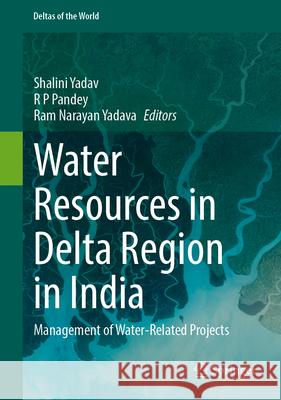 Water Resources in Delta Region in India: Management of Water-Related Projects Shalini Yadav R. P. Pandey Ram Narayan Yadava 9783032092281 Springer