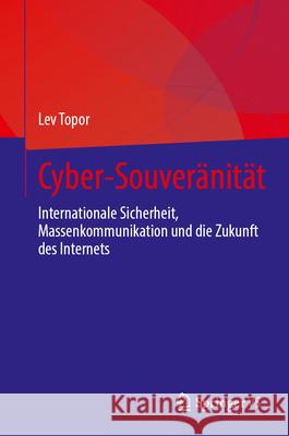 Cyber-Souver?nit?t: Internationale Sicherheit, Massenkommunikation Und Die Zukunft Des Internets Lev Topor 9783032093257 Springer