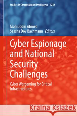 Cyber Espionage and National Security Challenges: Cyber Wargaming for Critical Infrastructures Mohiuddin Ahmed Sascha Dov Bachmann 9783032094223 Springer