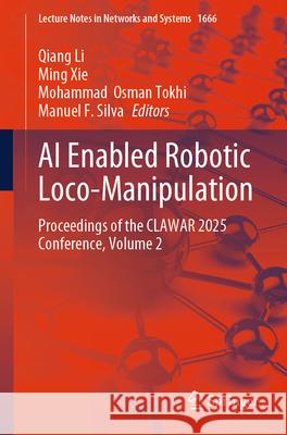 AI Enabled Robotic Loco-Manipulation: Proceedings of the Clawar 2025 Conference. Volume 2 Qiang Li Ming Xie Mohammad Osman Tokhi 9783032094261 Springer