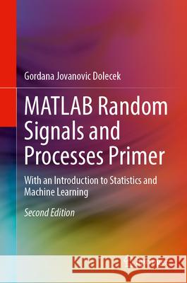 MATLAB Random Signals and Processes Primer: With an Introduction to Statistics and Machine Learning Gordana Jovanovic Dolecek 9783032094827