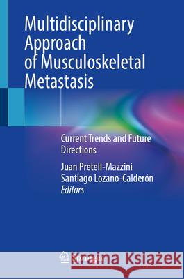 Multidisciplinary Approach of Musculoskeletal Metastasis: Current Trends and Future Directions Juan Pretell Santiago Lozano-Calderon James Wittig 9783032094971 Springer