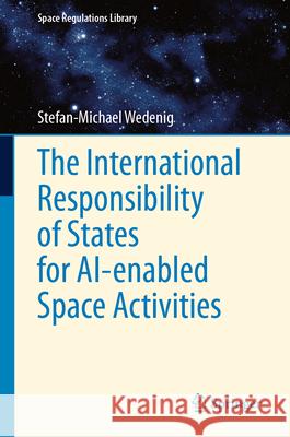 The International Responsibility of States for Ai-Enabled Space Activities Stefan-Michael Wedenig 9783032095053 Springer