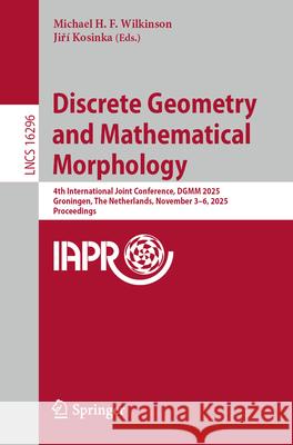Discrete Geometry and Mathematical Morphology: 4th International Joint Conference, Dgmm 2025, Groningen, the Netherlands, November 3-6, 2025, Proceedi Michael H. F. Wilkinson Jiř? Kosinka 9783032095435 Springer