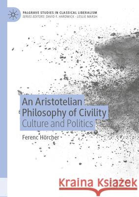 An Aristotelian Philosophy of Civility: Culture and Politics Ferenc H?rcher 9783032095466 Palgrave MacMillan