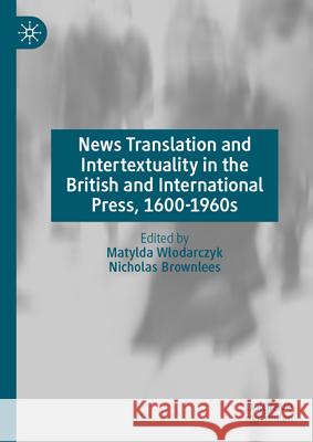 News Translation and Intertextuality in the British and International Press, 1600-1960s Matylda Wlodarczyk Nicholas Brownlees 9783032097194