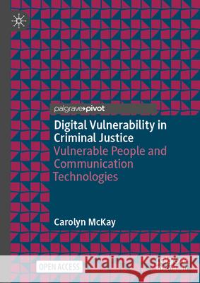 Digital Vulnerability in Criminal Justice: Vulnerable People and Communication Technologies Carolyn McKay 9783032100276 Palgrave MacMillan