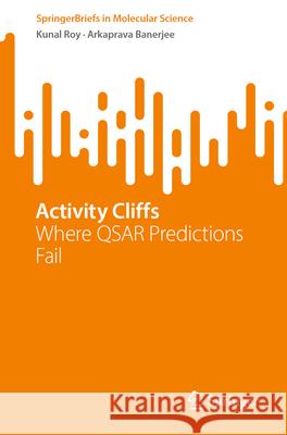 Activity Cliffs: Where Qsar Predictions Fail Kunal Roy Arkaprava Banerjee 9783032100801 Springer