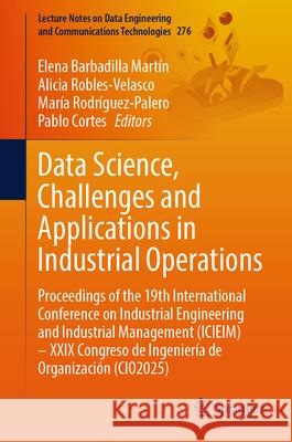 Data Science, Challenges and Applications in Industrial Operations: Proceedings of the 19th International Conference on Industrial Engineering and Ind Elena Barbadill Alicia Robles-Velasco Mar?a Rodr?guez-Palero 9783032101259 Springer