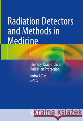 Radiation Detectors and Methods in Medicine: Therapy, Diagnostic and Radiation Protection Indra J. Das 9783032101587 Springer