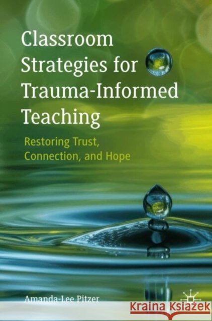 Classroom Strategies for Trauma-Informed Teaching: Restoring Trust, Connection, and Hope Pitzer, Amanda-Lee 9783032101624 Palgrave MacMillan