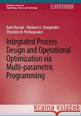 Integrated Process Design and Operational Optimization Via Multi-Parametric Programming Baris Burnak Nikolaos A. Diangelakis Efstratios N. Pistikopoulos 9783032101808