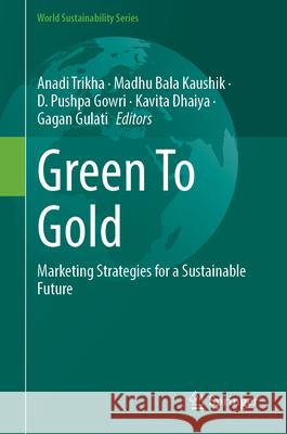 Green to Gold: Marketing Strategies for a Sustainable Future Anadi Trikha Madhu Bal D. Pushpa Gowri 9783032102119 Springer