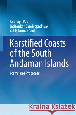 Karstified Coasts of the South Andaman Islands: Forms and Processes Anurupa Paul Jatisankar Bandyopadhyay Ashis Kumar Paul 9783032102980 Springer