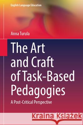 The Art and Craft of Task-Based Pedagogies: A Post-Critical Perspective Anna Turula 9783032103215 Springer