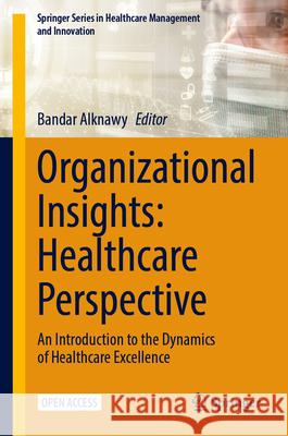 Organizational Insights: Healthcare Perspective: An Introduction to the Dynamics of Healthcare Excellence Bandar Alknawy 9783032105318 Springer