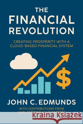 The Financial Revolution: Creating Prosperity with a Cloud-Based Financial System John C. Edmunds Juan Antonio Lill 9783032106216 Palgrave MacMillan