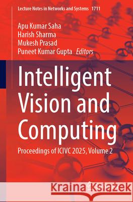 Intelligent Vision and Computing: Proceedings of ICIVC 2025, Volume 2 Apu Kumar Saha Harish Sharma Mukesh Prasad 9783032106667 Springer