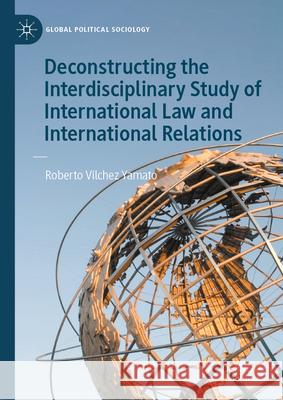 Deconstructing the Interdisciplinary Study of International Law and International Relations Roberto Vilchez Yamato 9783032108401 Palgrave MacMillan