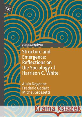 Structure and Emergence: Reflections on the Sociology of Harrison C. White Degenne, Alain, Godart, Frédéric, Grossetti, Michel 9783032111227