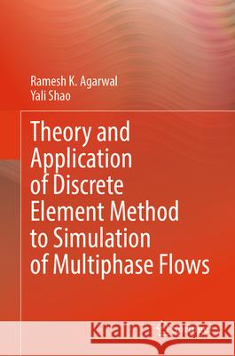 Theory and Application of Discrete Element Method to Simulation of Multiphase Flows Ramesh K. Agarwal Yali Shao 9783032111562 Springer