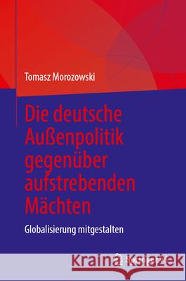 Die Deutsche Au?enpolitik Gegen?ber Aufstrebenden M?chten: Globalisierung Mitgestalten Tomasz Morozowski 9783032113603 Springer
