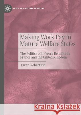 Making Work Pay in Mature Welfare States: The Politics of In-Work Benefits in France and the United Kingdom Ewan Robertson 9783032114723 Palgrave MacMillan