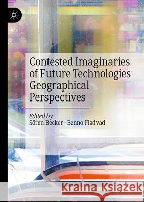 Contested Imaginaries of Future Technologies: Geographical Perspectives S?ren Becker Benno Fladvad 9783032114969