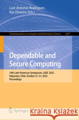 Dependable and Secure Computing: 14th Latin-American Symposium, Ladc 2025, Valpara?so, Chile, October 27-31, 2025, Proceedings Luiz Antonio Rodrigues Rui Oliveira 9783032115386 Springer