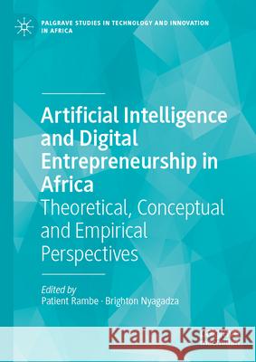 Artificial Intelligence and Digital Entrepreneurship in Africa: Theoretical, Conceptual and Empirical Perspectives Patient Rambe Brighton Nyagadza 9783032115911
