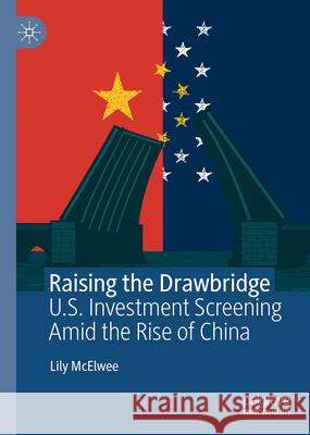 Raising the Drawbridge: U.S. Investment Screening Amid the Rise of China Lily McElwee 9783032117014 Palgrave MacMillan