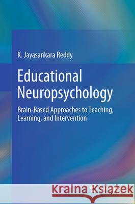 Educational Neuropsychology: Brain-Based Approaches to Teaching, Learning, and Intervention K. Jayasankara Reddy 9783032119902 Springer