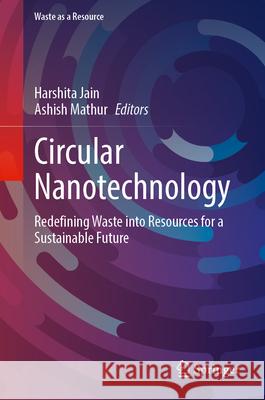 Circular Nanotechnology: Redefining Waste Into Resources for a Sustainable Future Harshita Jain Ashish Mathur 9783032126849