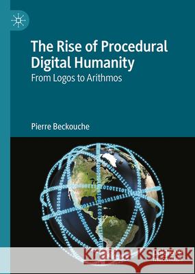 The Rise of Procedural Digital Humanity: From Logos to Arithmos Pierre Beckouche 9783032128102 Palgrave MacMillan