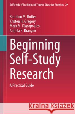 Beginning Self-Study Research: A Practical Guide Brandon Marshall Butler Kristen H. Gregory Mark M. Diacopoulos 9783032129437 Springer