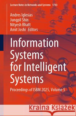 Information Systems for Intelligent Systems: Proceedings of Isbm 2025, Volume 5 Andres Iglesias Jungpil Shin Nityesh Bhatt 9783032130051