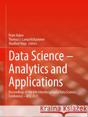 Data Science - Analytics and Applications: Proceedings of the 6th Interdisciplinary Data Science Conference - Idsc2025 Peter Haber Thomas J. Lampoltshammer Manfred Mayr 9783032132321 Springer