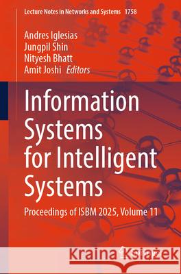 Information Systems for Intelligent Systems: Proceedings of Isbm 2025, Volume 11 Andres Iglesias Jungpil Shin Nityesh Bhatt 9783032134189