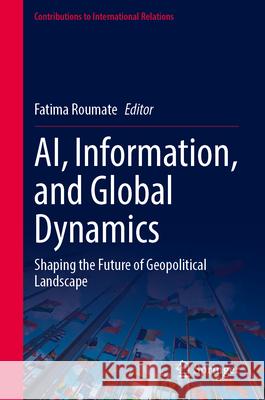 Ai, Information, and Global Dynamics: Shaping the Future of Geopolitical Landscape Fatima Roumate 9783032135278 Springer