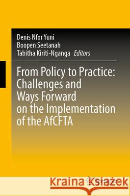 From Policy to Practice: Challenges and Ways Forward on the Implementation of the Afcfta Denis Nfor Yuni Boopen Seetanah Tabitha Kiriti-Nganga 9783032140500 Springer